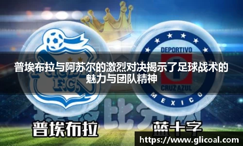普埃布拉与阿苏尔的激烈对决揭示了足球战术的魅力与团队精神